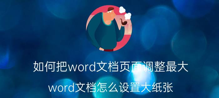 如何把word文档页面调整最大 word文档怎么设置大纸张？